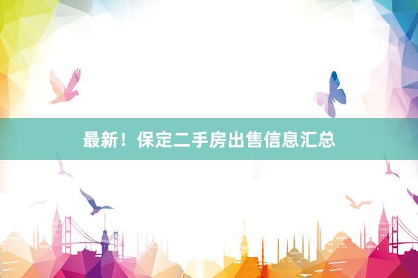 最新！保定二手房出售信息汇总