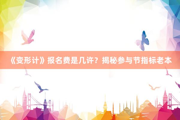 《变形计》报名费是几许？揭秘参与节指标老本