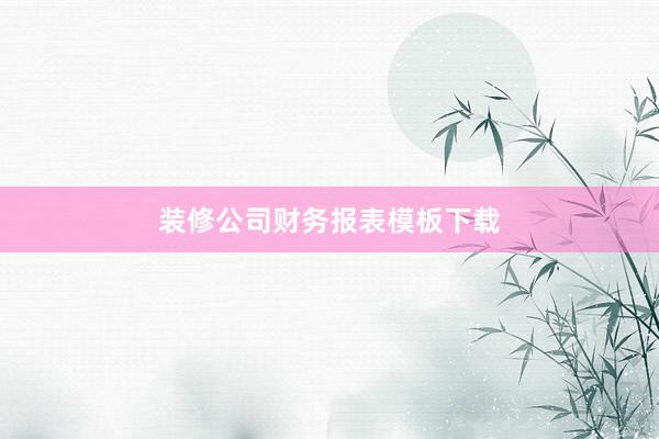 装修公司财务报表模板下载