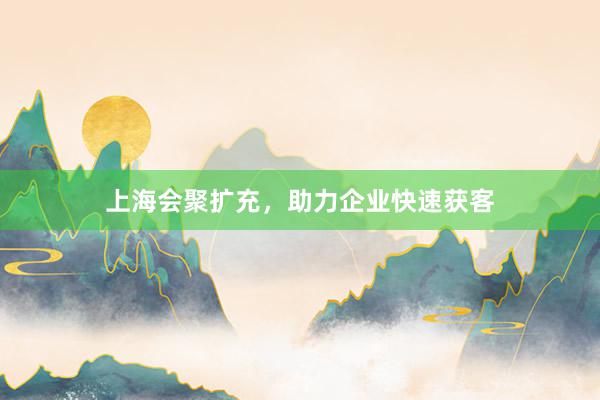 上海会聚扩充，助力企业快速获客