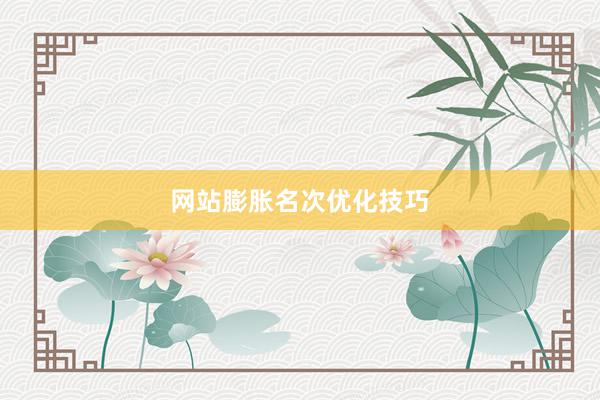 网站膨胀名次优化技巧