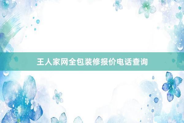 王人家网全包装修报价电话查询