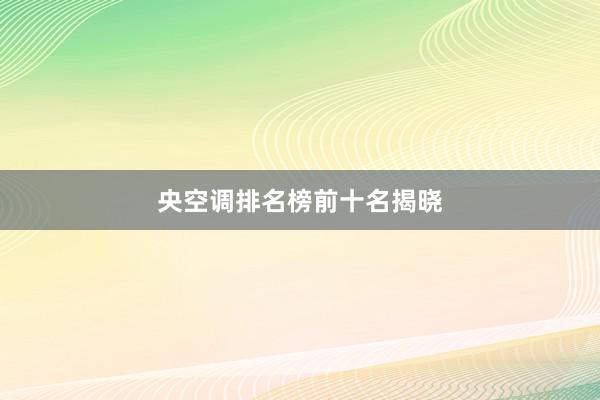 央空调排名榜前十名揭晓
