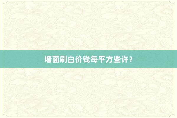 墙面刷白价钱每平方些许？