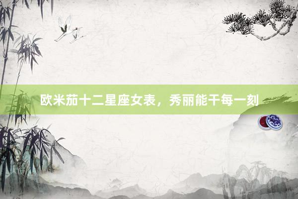 欧米茄十二星座女表，秀丽能干每一刻