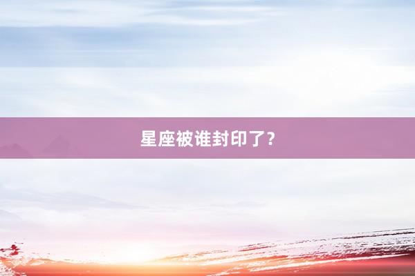 星座被谁封印了？