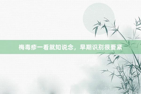 梅毒疹一看就知说念，早期识别很要紧