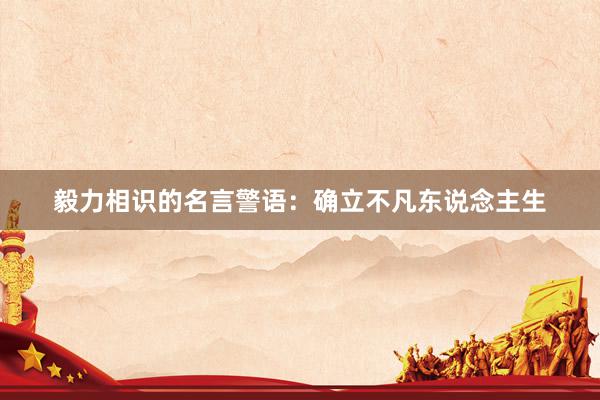 毅力相识的名言警语：确立不凡东说念主生