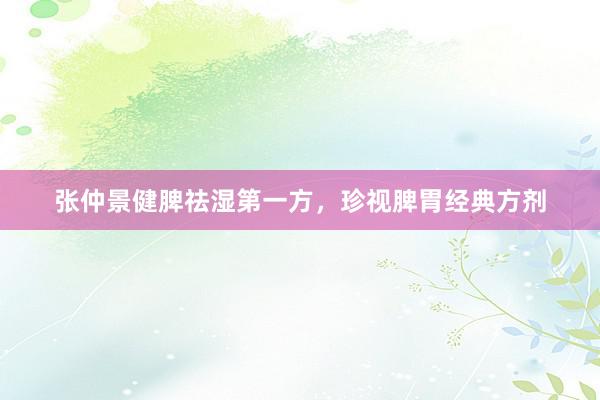 张仲景健脾祛湿第一方，珍视脾胃经典方剂