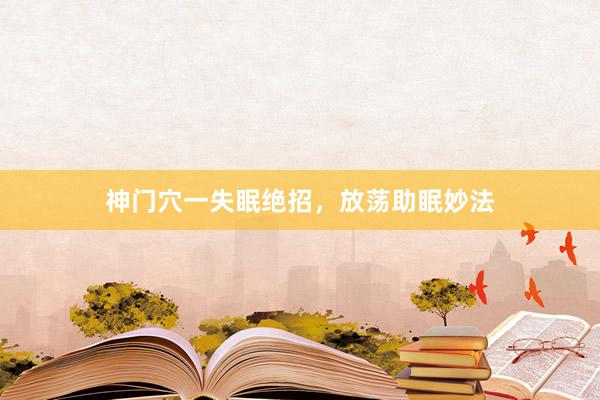 神门穴一失眠绝招，放荡助眠妙法