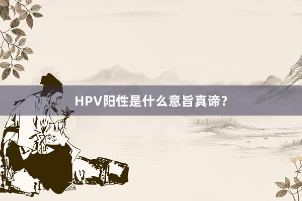 HPV阳性是什么意旨真谛？