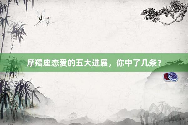 摩羯座恋爱的五大进展，你中了几条？