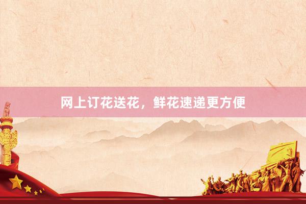 网上订花送花，鲜花速递更方便