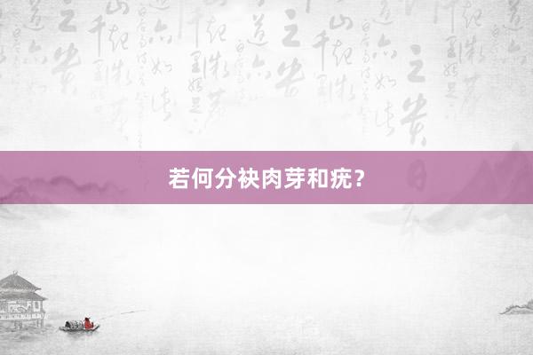 若何分袂肉芽和疣？
