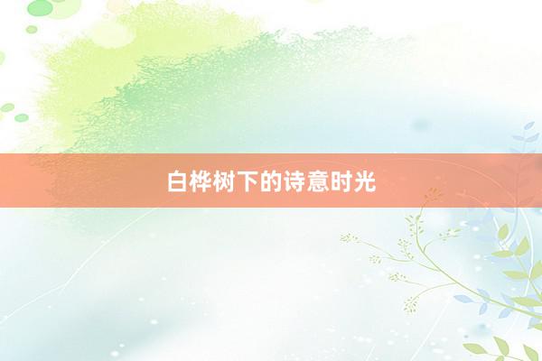 白桦树下的诗意时光