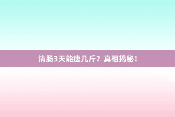 清肠3天能瘦几斤？真相揭秘！
