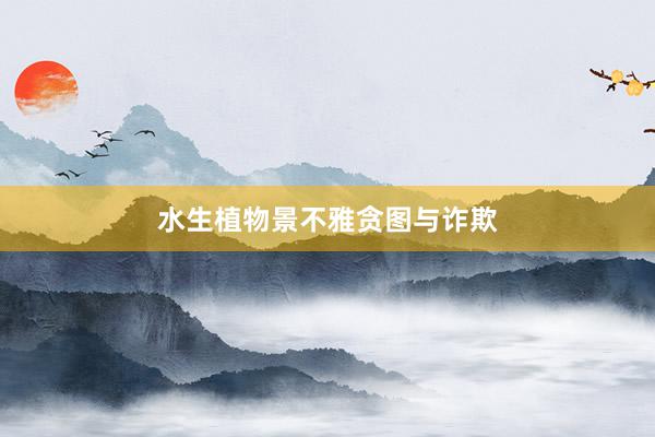 水生植物景不雅贪图与诈欺