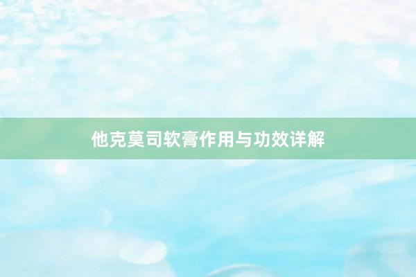 他克莫司软膏作用与功效详解