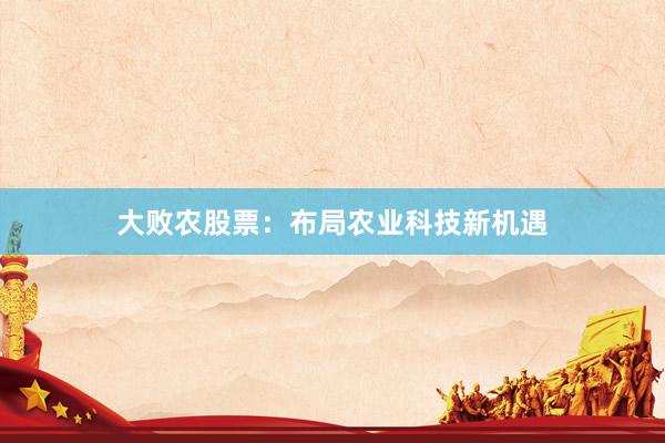大败农股票：布局农业科技新机遇